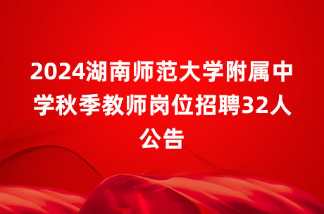 2024湖南师范大学附属中学秋季教师岗位招聘32人公告