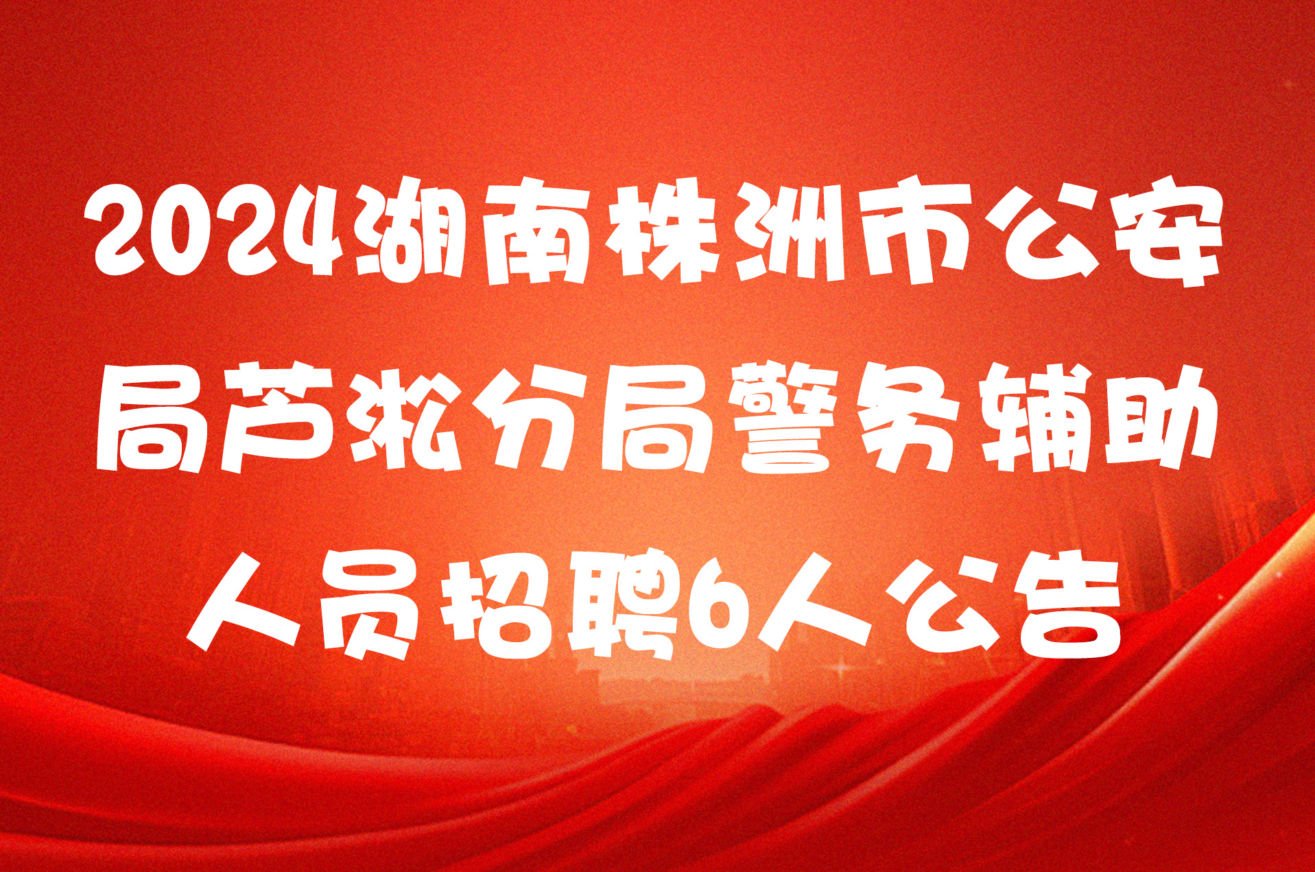 2024湖南株洲市公安局芦淞分局警务辅助人员招聘6人公告
