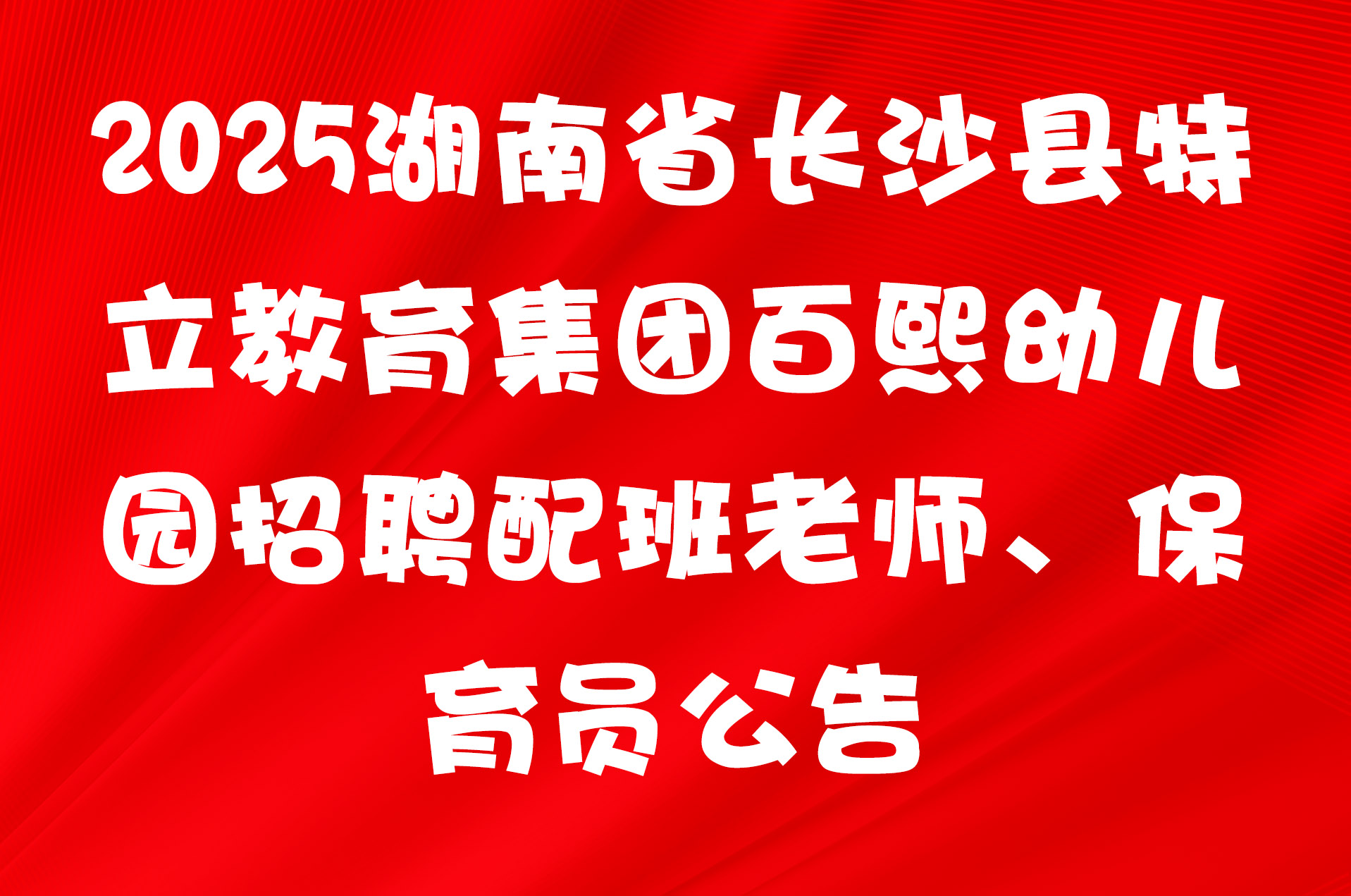 2025湖南省长沙县特立教育集团百熙幼儿园招聘配班老师、保育员公告