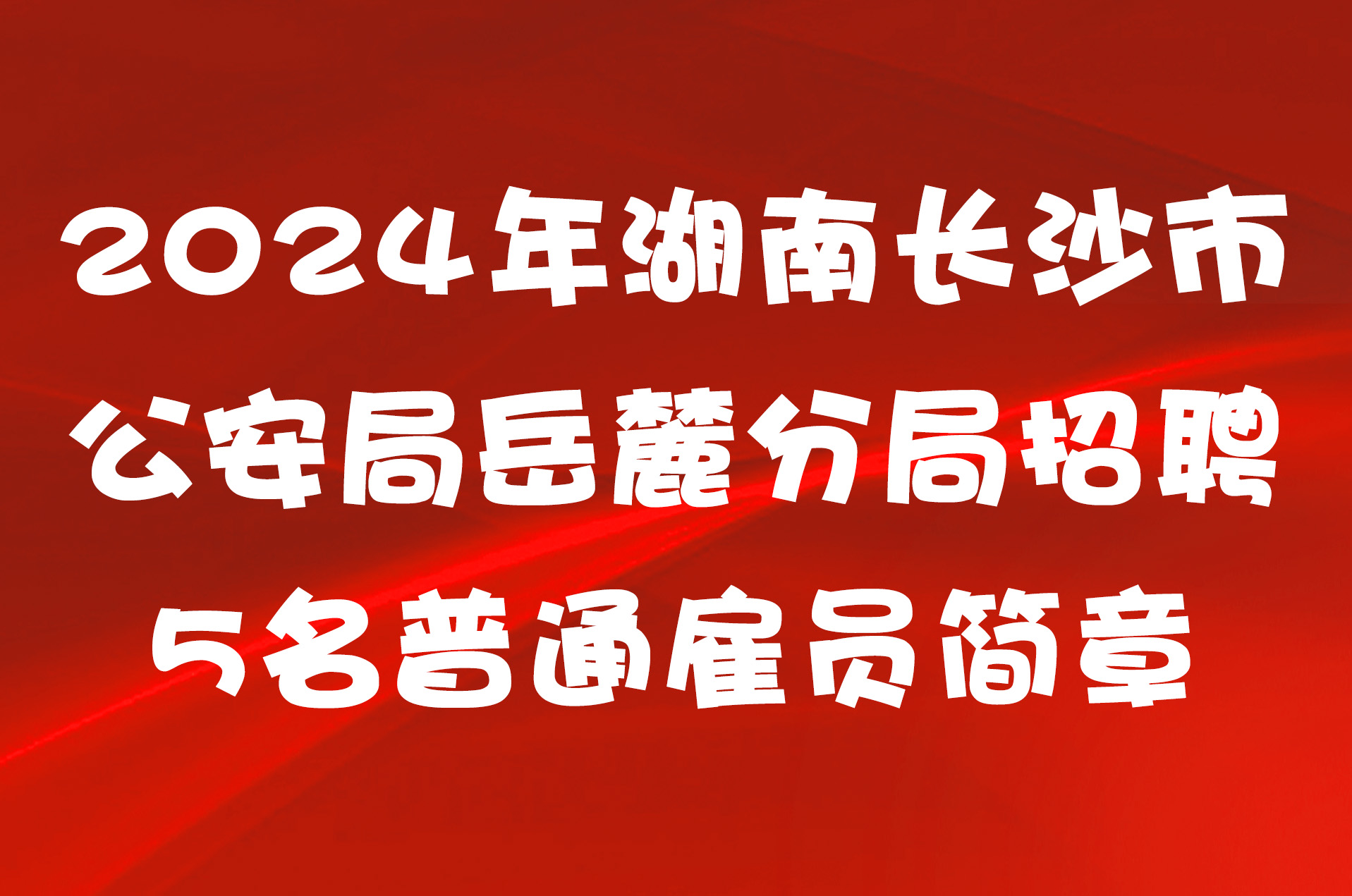 2024年湖南长沙市公安局岳麓分局招聘5名普通雇员简章