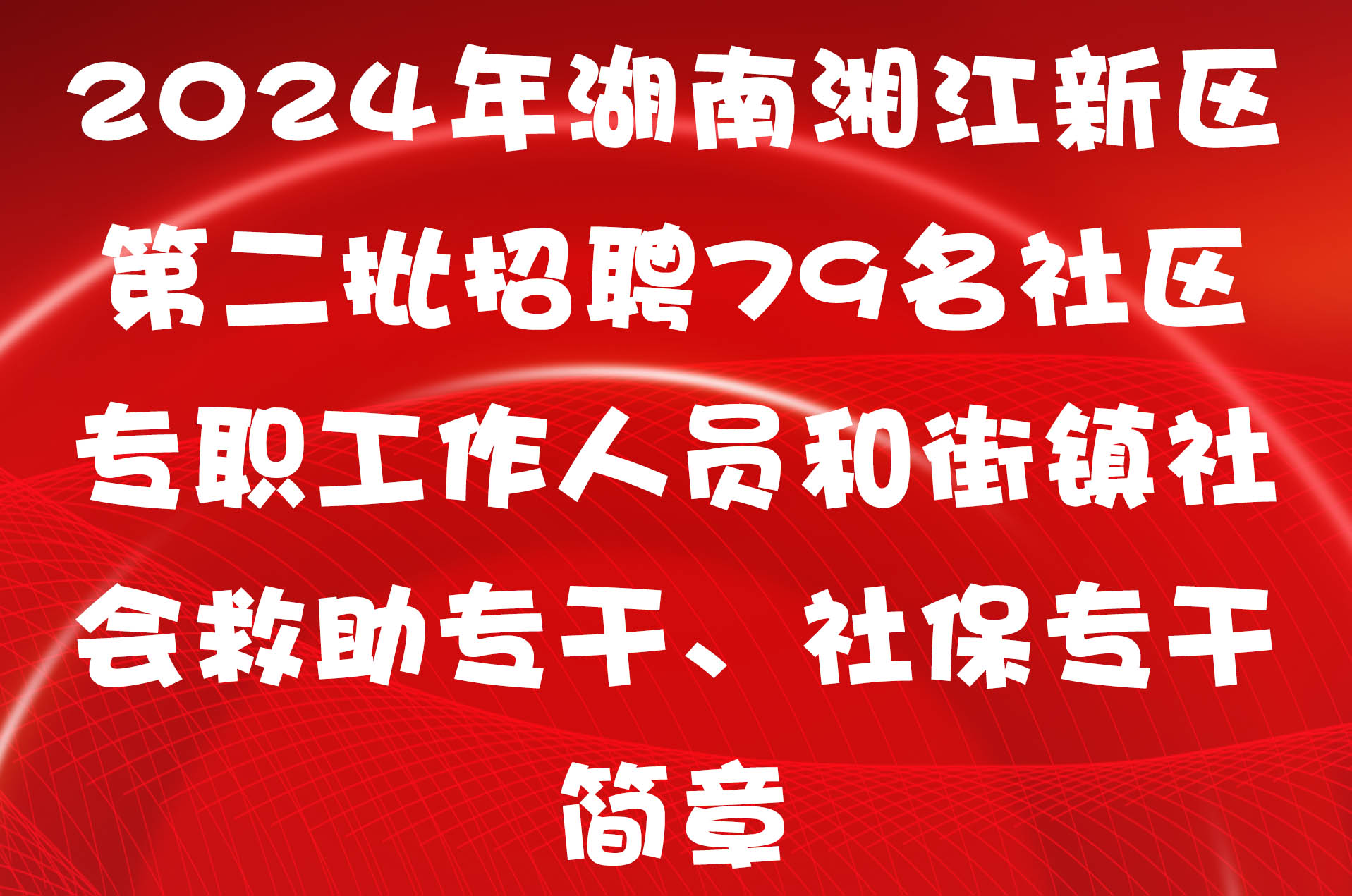 2024年湖南湘江新区第二批招聘79名社区专职工作人员和街镇社会救助专干、社保专干简章