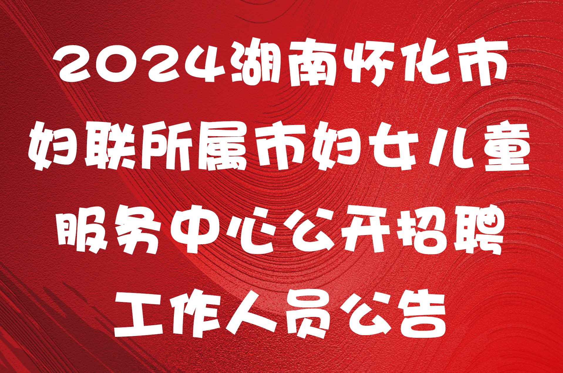 2024湖南怀化市妇联所属市妇女儿童服务中心公开招聘工作人员公告
