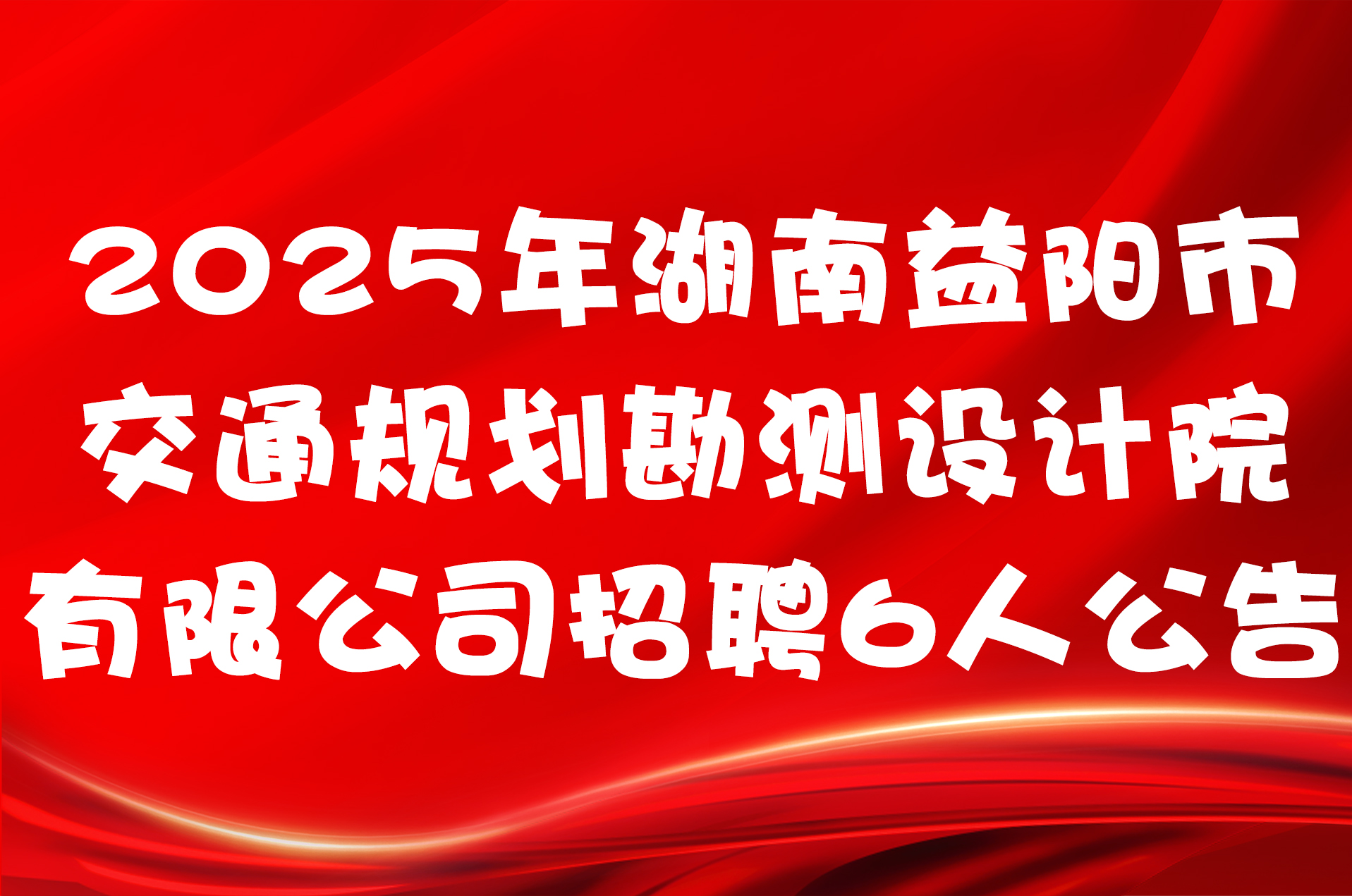 2025年湖南益阳市交通规划勘测设计院有限公司招聘6人公告