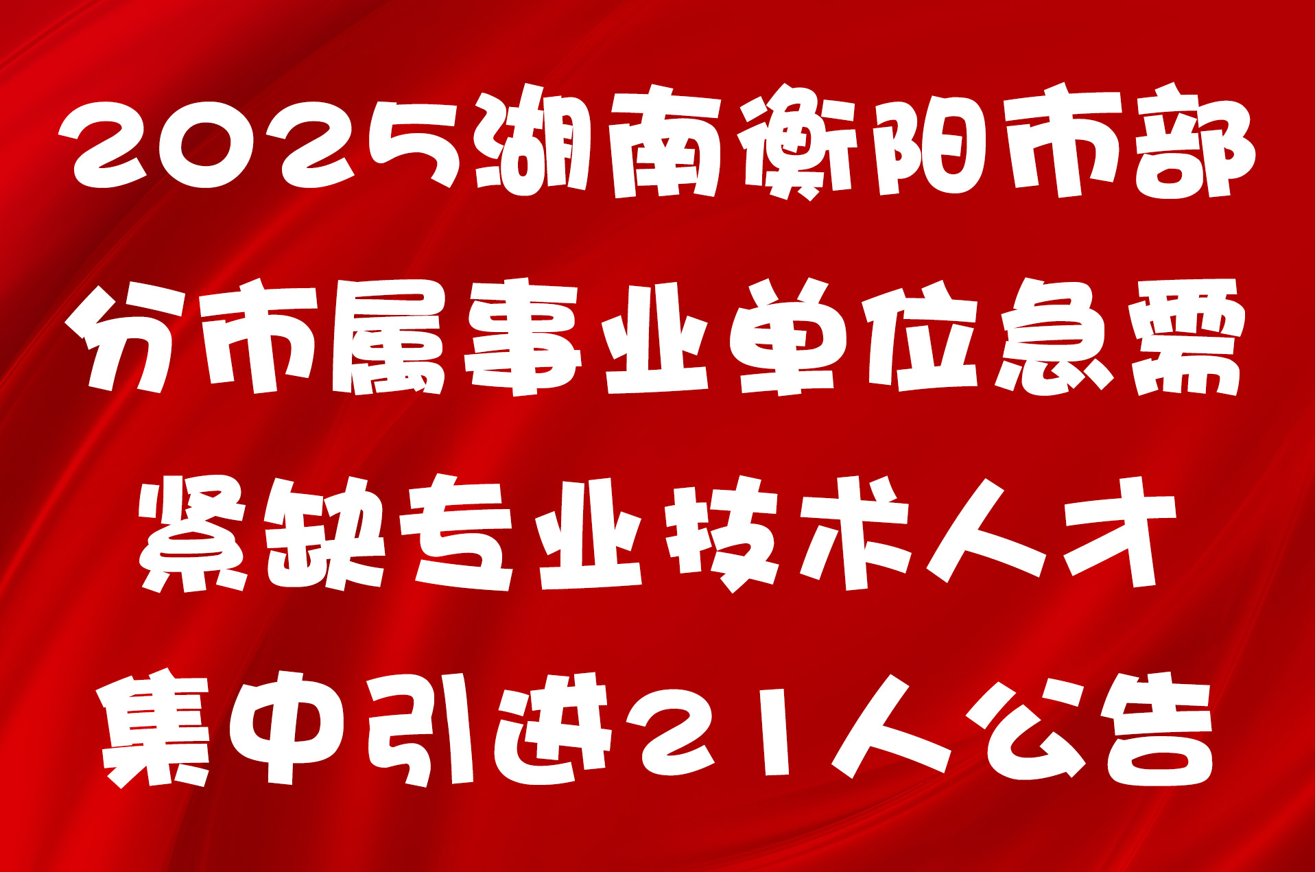 2025湖南衡阳市部分市属事业单位急需紧缺专业技术人才集中引进21人公告