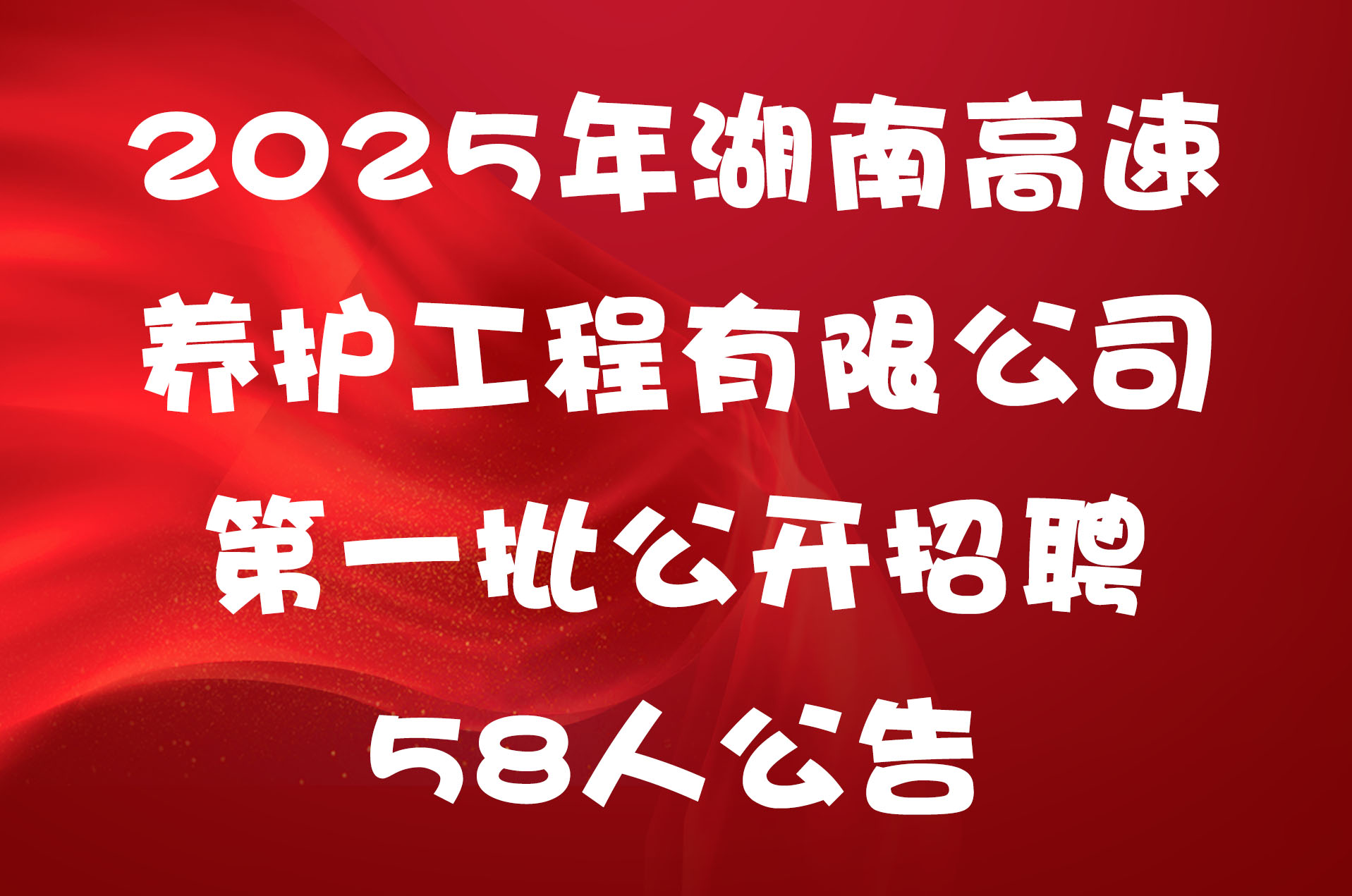 2025年湖南高速养护工程有限公司第一批公开招聘58人公告