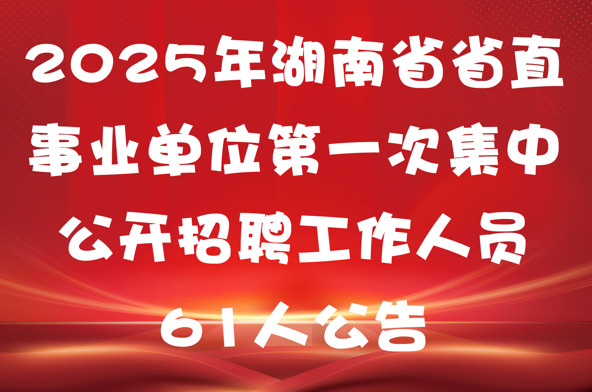 2025年湖南省省直事业单位第一次集中公开招聘工作人员61人公告