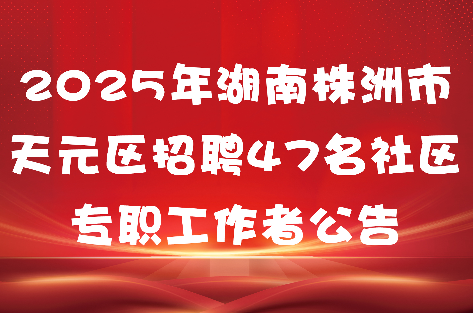 2025年湖南株洲市天元区招聘47名社区专职工作者公告