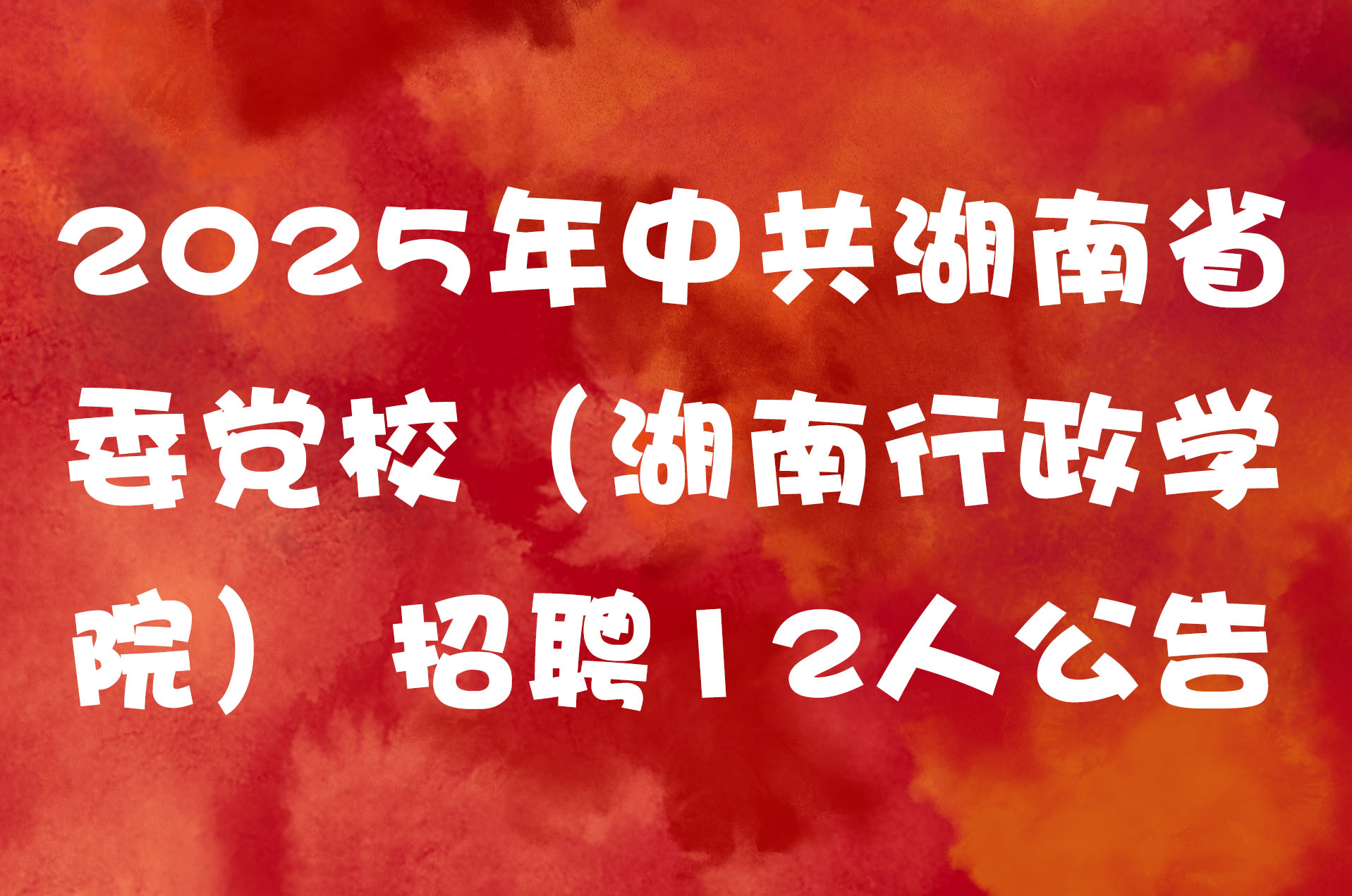 2025年中共湖南省委党校（湖南行政学院） 招聘12人公告