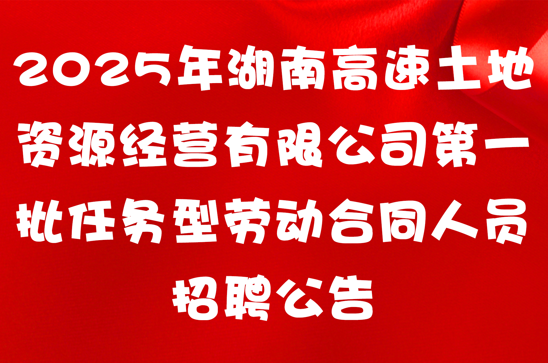 2025年湖南高速土地资源经营有限公司第一批任务型劳动合同人员招聘公告
