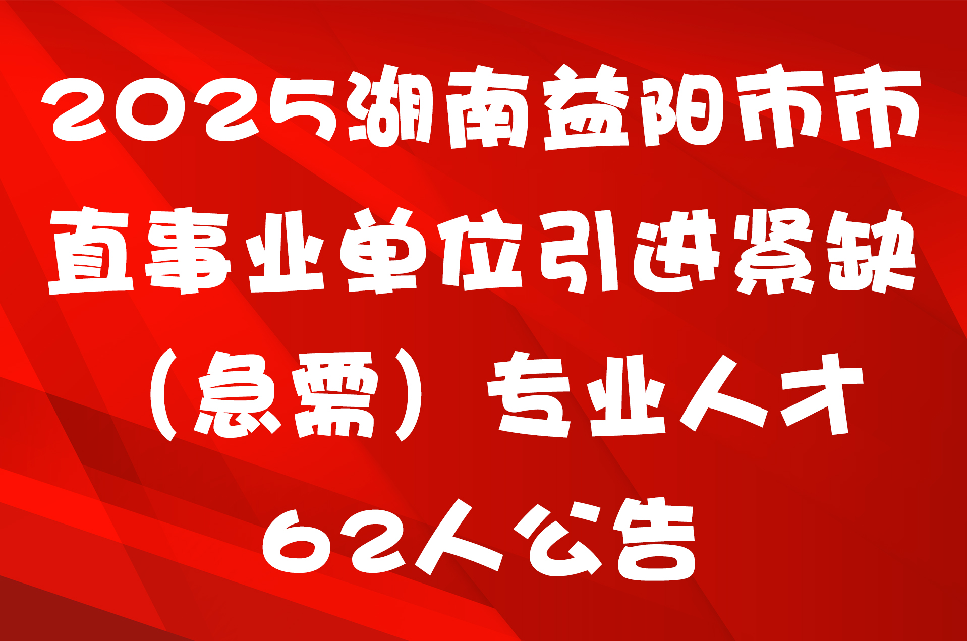 2025湖南益阳市市直事业单位引进紧缺（急需）专业人才62人公告