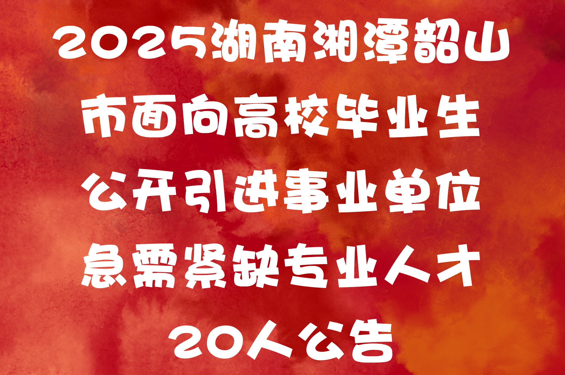 2025湖南湘潭韶山市面向高校毕业生公开引进事业单位急需紧缺专业人才20人公告