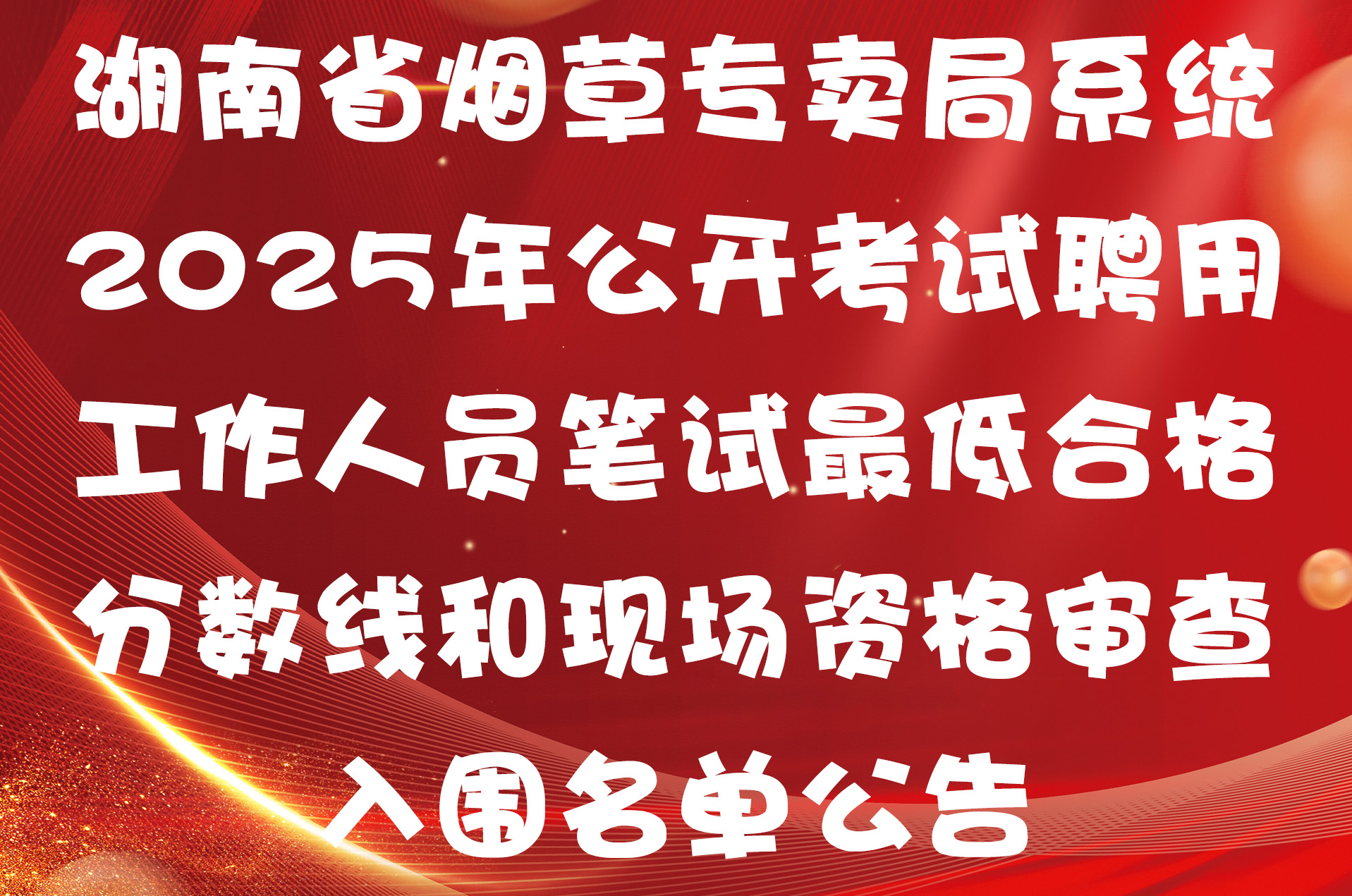 湖南省烟草专卖局系统2025年公开考试聘用工作人员笔试最低合格分数线和现场资格审查入围名单公告