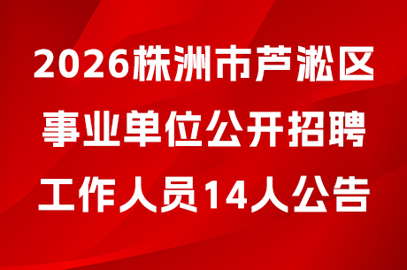 2026株洲市芦淞区事业单位公开招聘工作人员14人公告