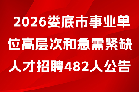  2026娄底市事业单位高层次和急需紧缺人才招聘482人报名公告