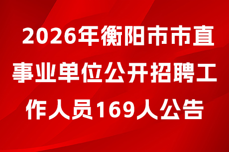 2026年衡阳市市直事业单位公开招聘工作人员169人公告